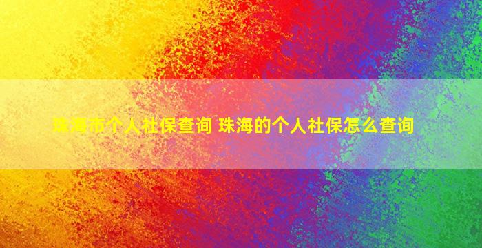 珠海市个人社保查询 珠海的个人社保怎么查询